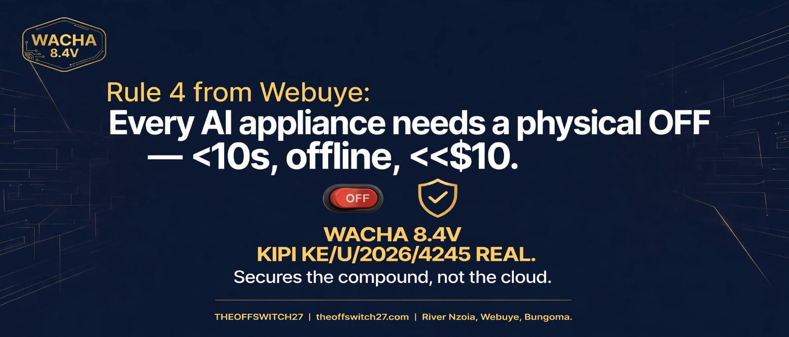 Rule 4 from Webuye: every AI appliance needs a physical OFF, in under 10 seconds, offline and for much less than $10. WACHA 8.4V, KIPI KE/U/2026/4245. Secures the compound, not the cloud.